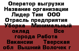 Оператор выгрузки › Название организации ­ Лидер Тим, ООО › Отрасль предприятия ­ Уборка › Минимальный оклад ­ 28 050 - Все города Работа » Вакансии   . Тверская обл.,Вышний Волочек г.